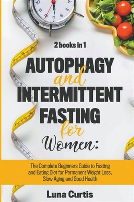Autophagy and Intermittent Fasting for Women: 2 Books in 1: The Complete Beginners Guide to Fasting and Eating Diet for Permanent Weight Loss, Slow Ag by Luna Curtis