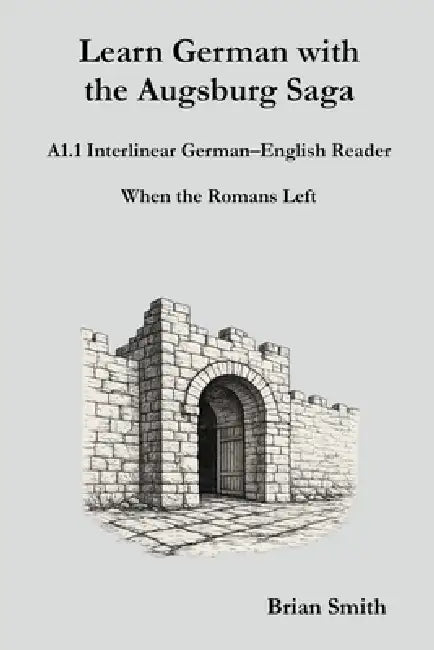 Learn German with the Augsburg Saga - A1.1 Interlinear German-English Reader by Brian Smith