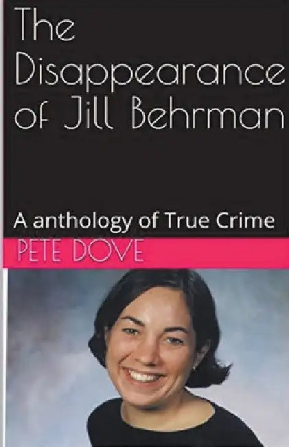 The Disappearance of Jill Behrman An Anthology of True Crime by Pete Dove