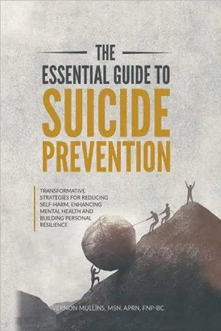 The Essential Guide to Suicide Prevention: Transformative Strategies for Reducing Self-Harm, Enhancing Mental Health and Building Personal Resilience by Vernon Mullins