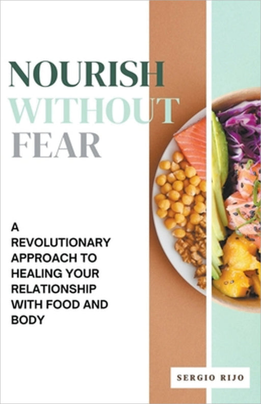 Nourish Without Fear: A Revolutionary Approach to Healing Your Relationship with Food and Body by Sergio Rijo