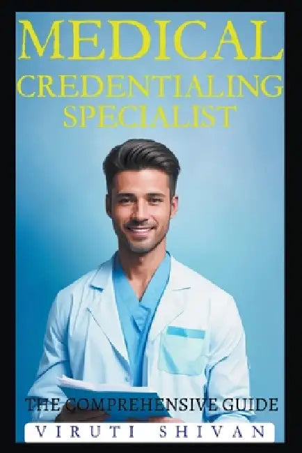 Medical Credentialing Specialist - The Comprehensive Guide by Viruti Shivan