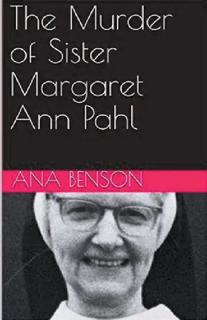 The Murder of Sister Margaret Ann Pahl by Ana Benson