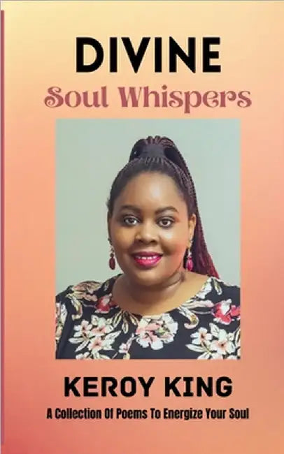 Divine Soul Whispers - A Collection of poems to energize your Spirit. Inspired by love & life by King, Keroy