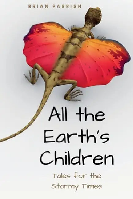 All the Earth's Children: Tales for the Stormy Times by Brian S. Parrish