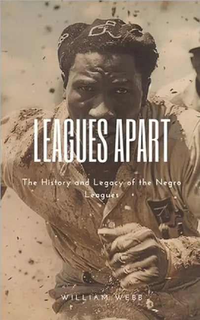 Leagues Apart: The History and Legacy of the Negro Leagues by William Webb