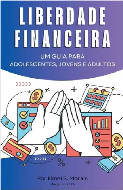 Liberdade financeira - Um guia para adolescentes, jovens e adultos by Morais, Elinei S.