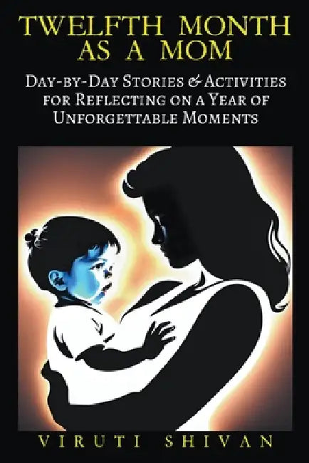Twelfth Month as a Mom - Day-by-Day Stories & Activities for Reflecting on a Year of Unforgettable Moments by Viruti Shivan