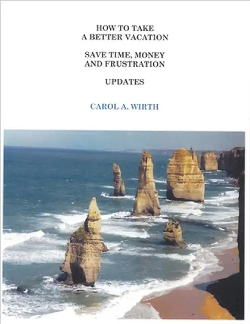 How to Take A Better Vacation Save Time, Money and Frustration Updates by Carol A. Wirth