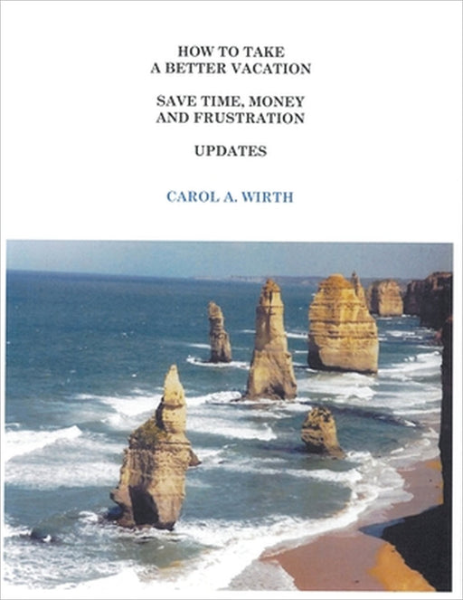 How to Take A Better Vacation Save Time, Money and Frustration Updates by Carol A. Wirth