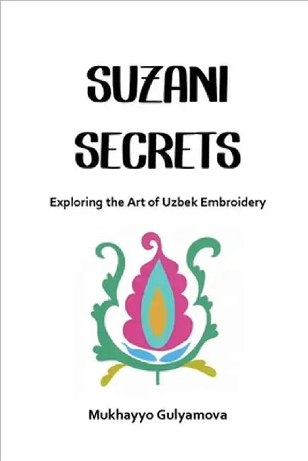 Suzani Secrets: Exploring the Art of Uzbek Embroidery by Gulyamova, Mukhayyo