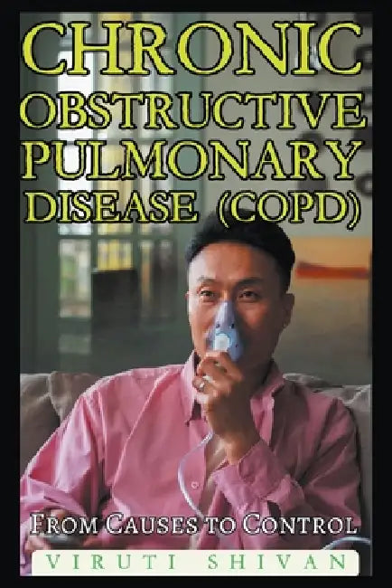 Chronic Obstructive Pulmonary Disease (COPD) - From Causes to Control by Viruti Shivan
