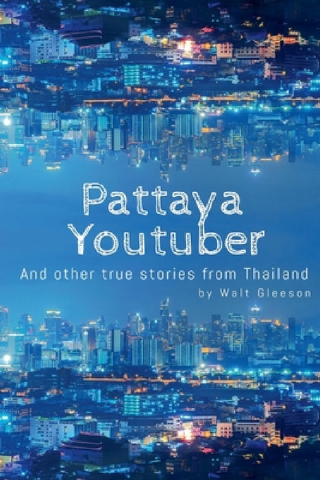 Pattaya Youtuber: And other true stories from Thailand by Walt Gleeson