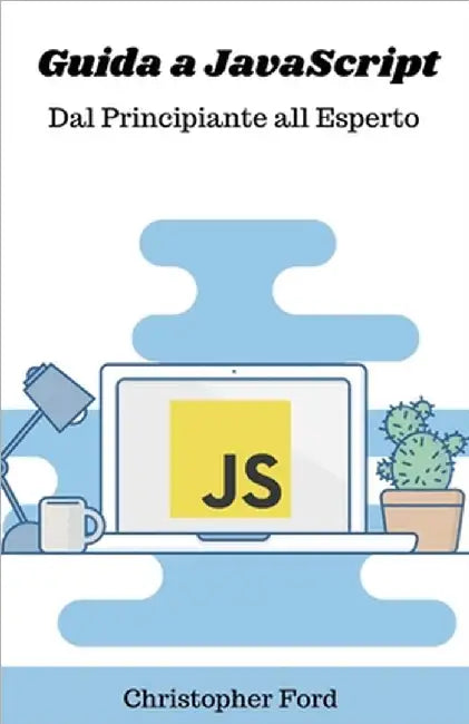 Guida a JavaScript: Dal Principiante all Esperto by Christopher Ford