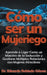 Cómo ser un Mujeriego Aprende a Ligar Como un Maestro de la Seducción y Gestiona Múltiples Relaciones con Mujeres Atractivas by Eduardo Robledo Gómez