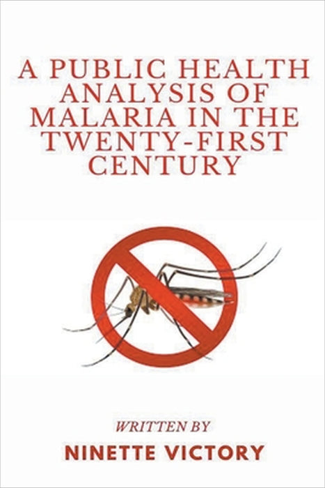 A Public Health Analysis of Malaria in the Twenty-First Century by Ninette Victory