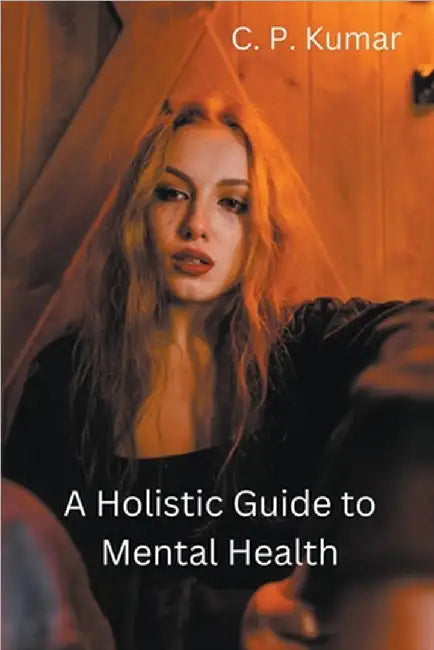 A Holistic Guide to Mental Health by Kumar, C. P.
