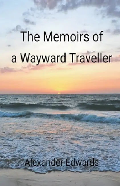 The Memoirs of a Wayward Traveller by Adrian Little, Alexander Edwards