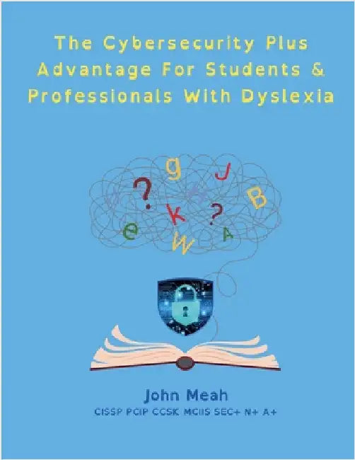 The Cybersecurity Plus Advantage For Students & Professionals With Dyslexia by John Meah