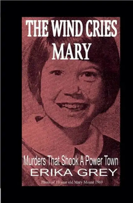 The Wind Cries Mary: Murders That Shook A Power Town by Erika Grey
