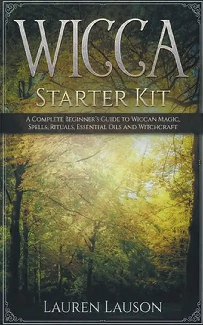 Wicca Starter Kit: A Complete Beginner's Guide to Wiccan Magic, Spells, Rituals, Essential Oils, and Witchcraft by Lauren Lauson