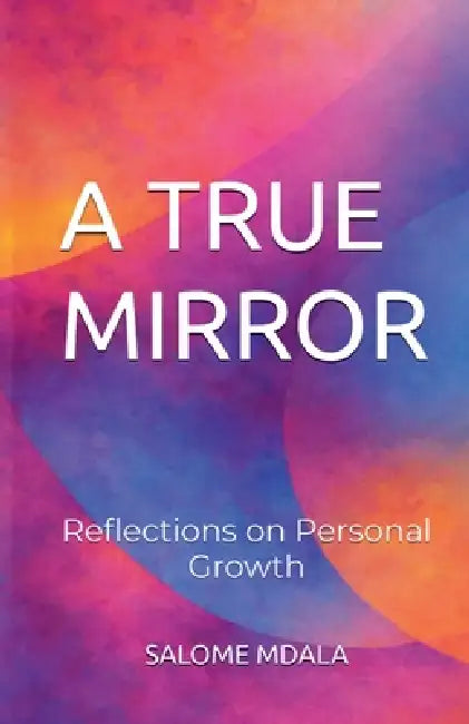 A True Mirror: Reflections on Personal Growth by Salome Mdala