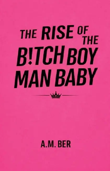 The Rise of the B!tch Boy Man Baby by A. M. Ber