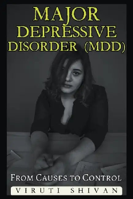 Major Depressive Disorder (MDD) - From Causes to Control by Viruti Shivan