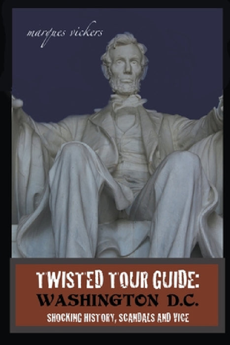 Twisted Tour Guide: Washington D.C.: Shocking History, Scandals and Vice by Marques Vickers
