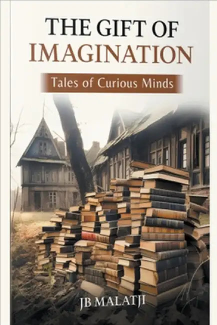 The Gift of Imagination: Tales of Curious Minds by Malatji, Jb