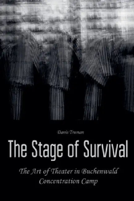 The Stage of Survival The Art of Theater in Buchenwald Concentration Camp by Davis Truman