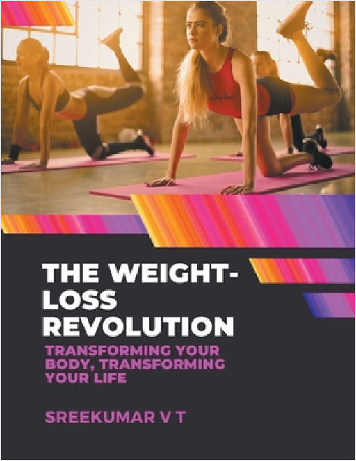 The Weight-Loss Revolution: Transforming Your Body, Transforming Your Life by V. T. Sreekumar