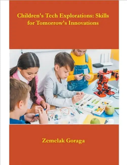Children's Tech Explorations: Skills for Tomorrow's Innovations by Goraga, Zemelak