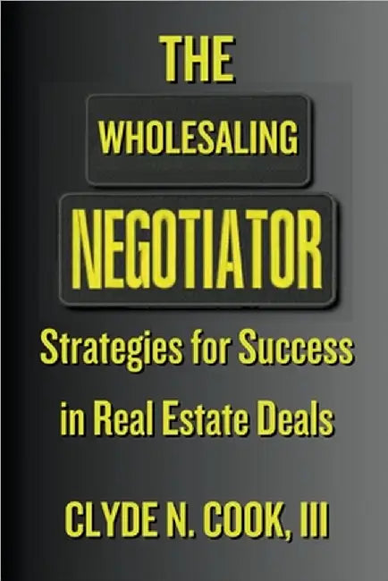 The Wholesaling Negotiator: Strategies for Success in Real Estate Deals by III Cook Clyde N.