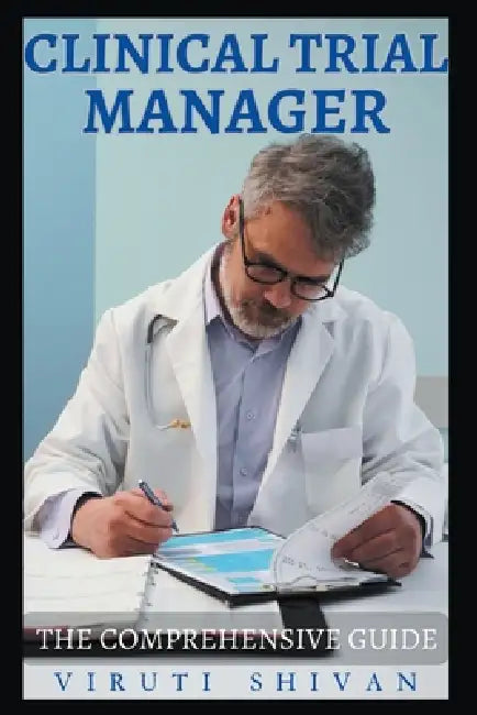 Clinical Trial Manager - The Comprehensive Guide by Viruti Shivan