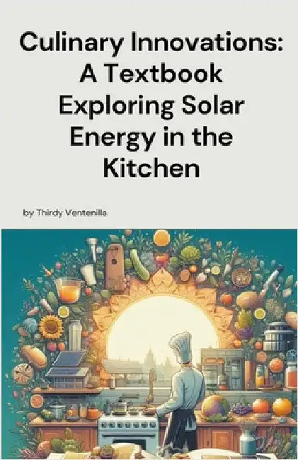 Culinary Innovations: A Textbook Exploring Solar Energy in the Kitchen by Ventenilla, Thirdy