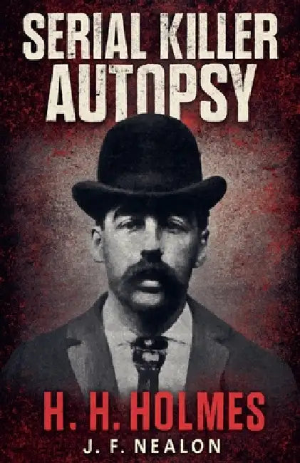 Serial Killer Autopsy: H. H. Holmes by J. F. Nealon