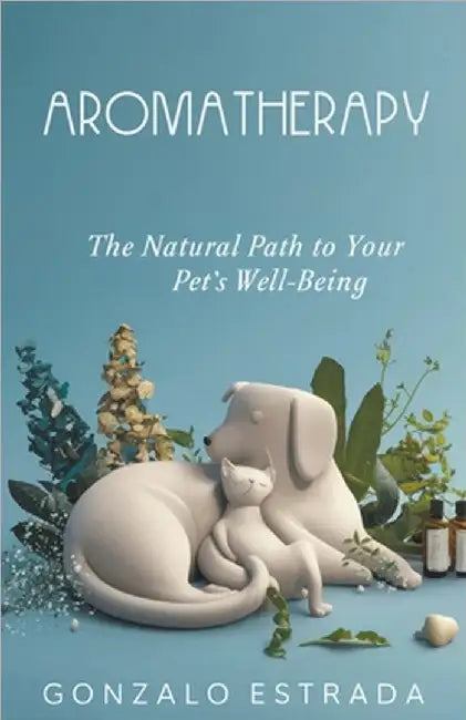 Aromatherapy, The natural path to your pet´s well being by Gonzalo Estrada