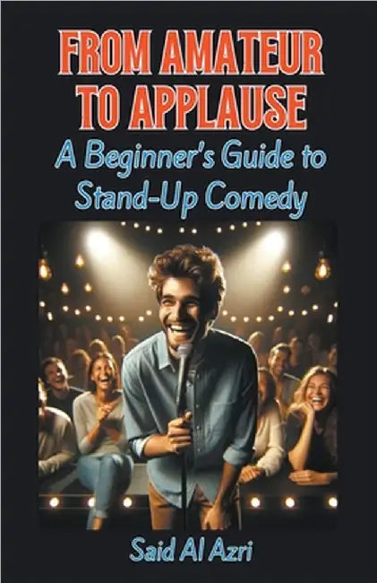 From Amateur to Applause: A Beginner's Guide to Stand-Up Comedy by Azri, Said Al
