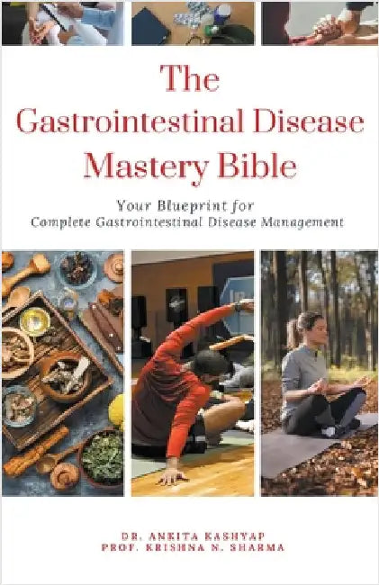 The Gastrointestinal Disease Mastery Bible: Your Blueprint for Complete Gastrointestinal Disease Management by Ankita Kashyap