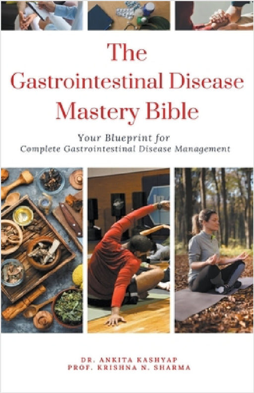 The Gastrointestinal Disease Mastery Bible: Your Blueprint for Complete Gastrointestinal Disease Management by Ankita Kashyap, Prof Krishna N. Sharma