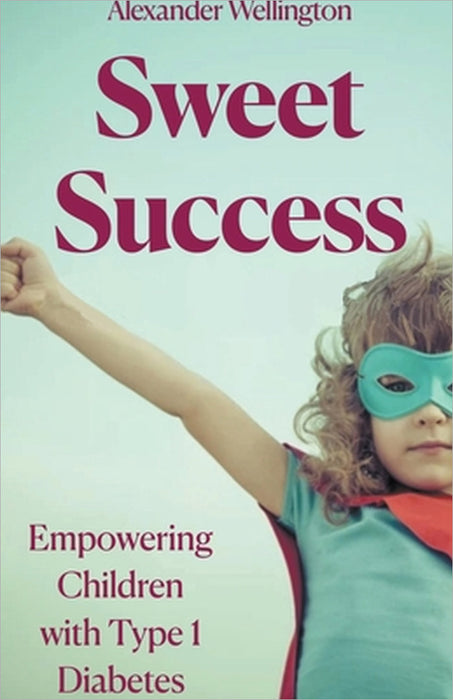 Sweet Success: Empowering Children With Type 1 Diabetes by Alexander Wellington