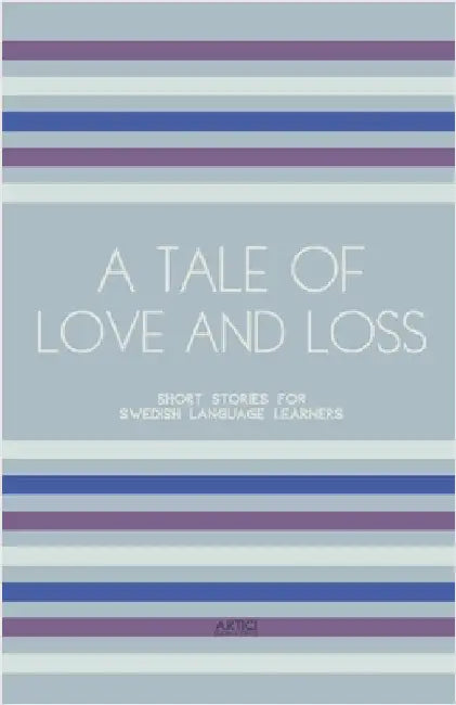 A Tale of Love and Loss: Short Stories for Swedish Language Learners by Artici Bilingual Books
