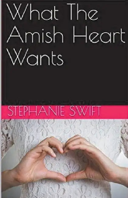 What The Amish Heart Wants by Stephanie Swift