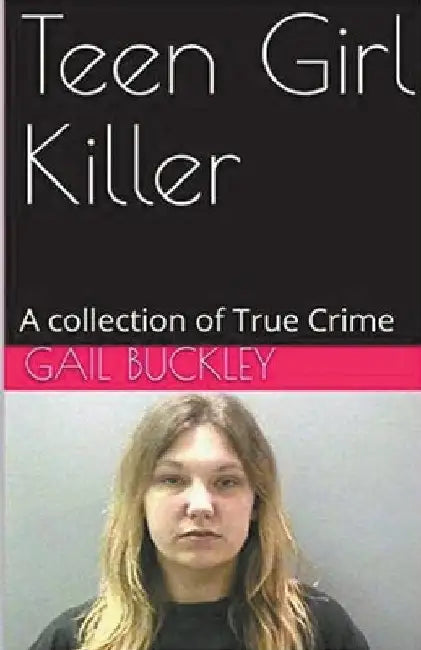 Teen Girl Killer A Collection of True Crime by Gail Buckley
