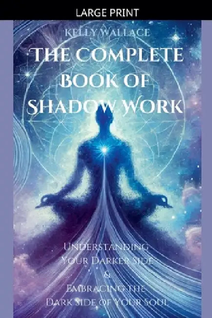 The Complete Book of Shadow Work by Kelly Wallace