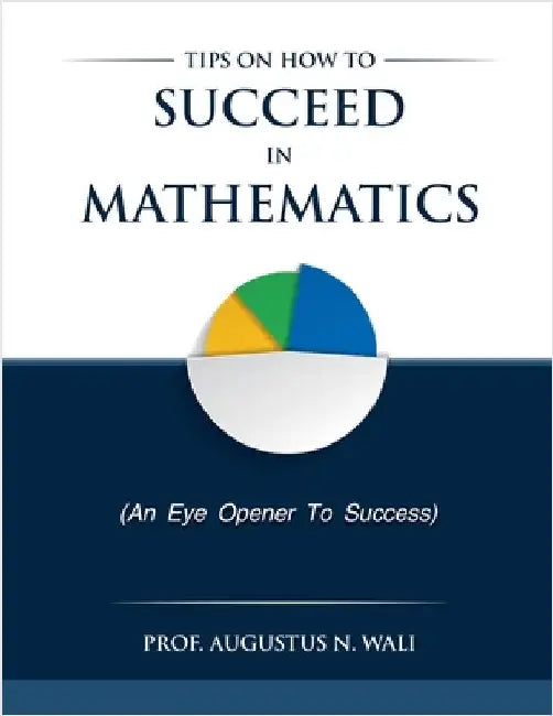 Tips on how to succeed in Mathematics by Augustus Wali