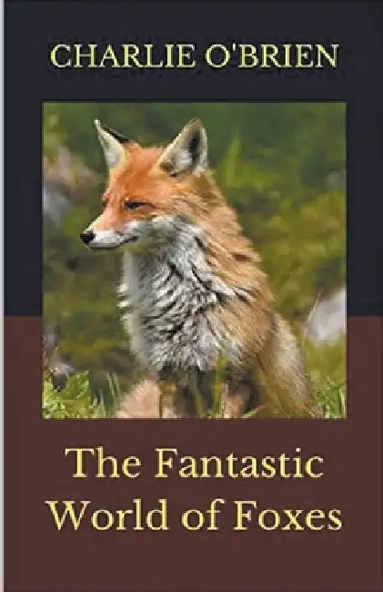 The Fantastic World of Foxes by Charlie O'Brien