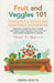 Fruit and Veggies 101 - Container & Raised Beds Vegetable Garden: Gardening Guide On How To Grow Vegetables Using Organic Strategies For Containers & by Roots, Green