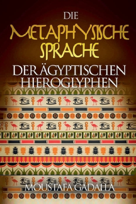 Die Metaphysische Sprache Der Ägyptischen Hieroglyphen by Moustafa Gadalla
